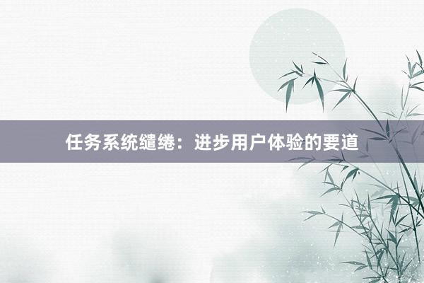 任务系统缱绻：进步用户体验的要道