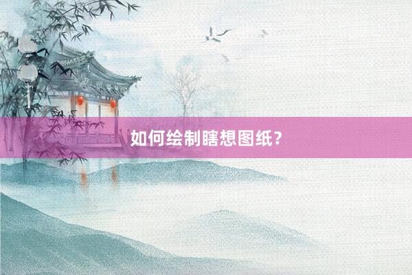 如何绘制瞎想图纸？
