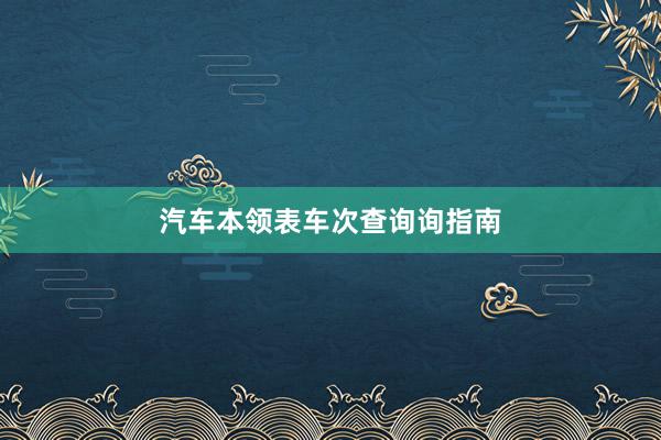 汽车本领表车次查询询指南