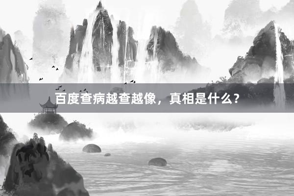 百度查病越查越像，真相是什么？