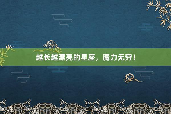越长越漂亮的星座，魔力无穷！