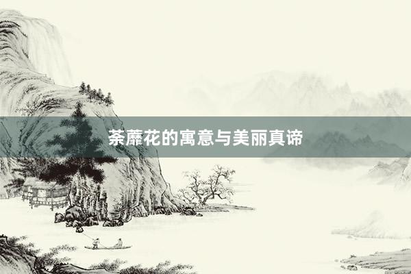 荼蘼花的寓意与美丽真谛
