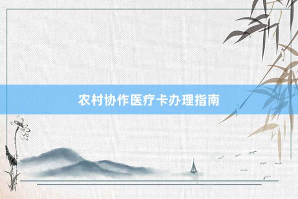 农村协作医疗卡办理指南