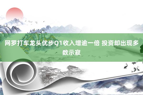 网罗打车龙头优步Q1收入增逾一倍 投资却出现多数示寂