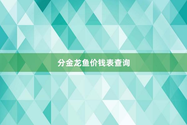 分金龙鱼价钱表查询
